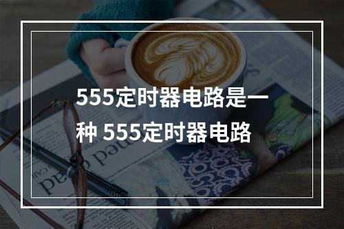 555定时器电路是一种 555定时器电路