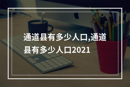 通道县有多少人口,通道县有多少人口2021