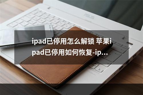 ipad已停用怎么解锁 苹果ipad已停用如何恢复-ipad已停用该怎么办