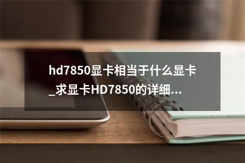 hd7850显卡相当于什么显卡_求显卡HD7850的详细参数