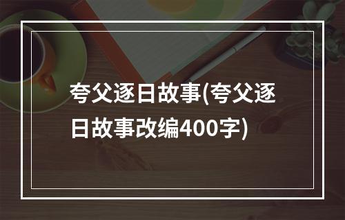 夸父逐日故事(夸父逐日故事改编400字)