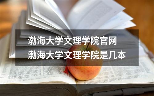 渤海大学文理学院官网 渤海大学文理学院是几本