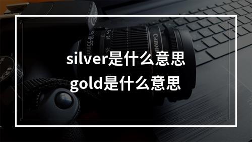 silver是什么意思 gold是什么意思