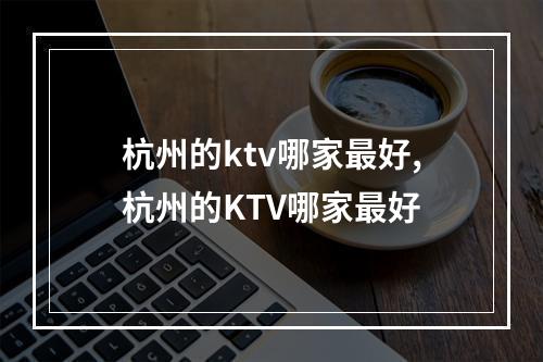 杭州的ktv哪家最好,杭州的KTV哪家最好