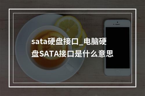 sata硬盘接口_电脑硬盘SATA接口是什么意思