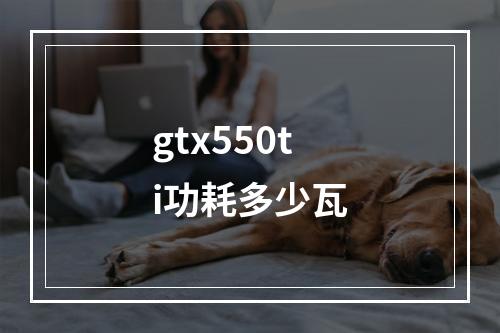 gtx550ti功耗多少瓦
