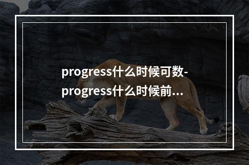 progress什么时候可数-progress什么时候前面加a