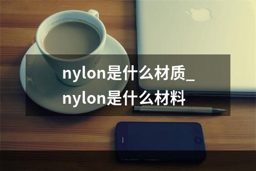 nylon是什么材质_nylon是什么材料