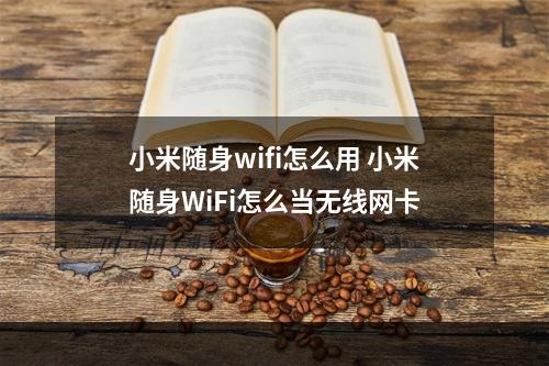 小米随身wifi怎么用 小米随身WiFi怎么当无线网卡