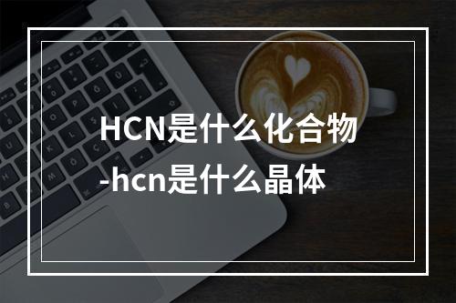 HCN是什么化合物-hcn是什么晶体