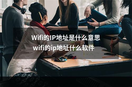Wifi的IP地址是什么意思 wifi的ip地址什么软件