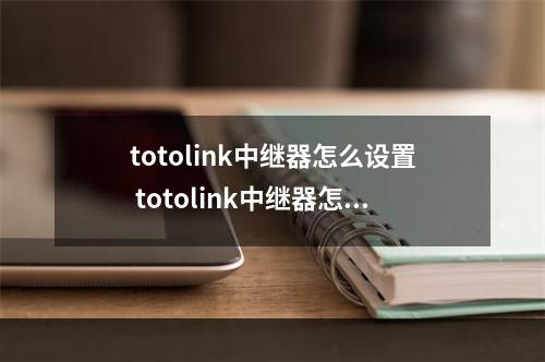 totolink中继器怎么设置 totolink中继器怎么用