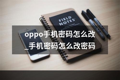 oppo手机密码怎么改_手机密码怎么改密码