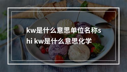 kw是什么意思单位名称shi kw是什么意思化学