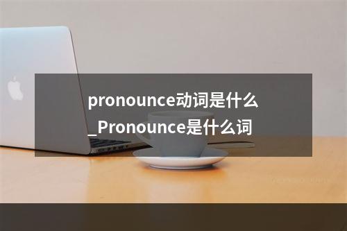pronounce动词是什么_Pronounce是什么词