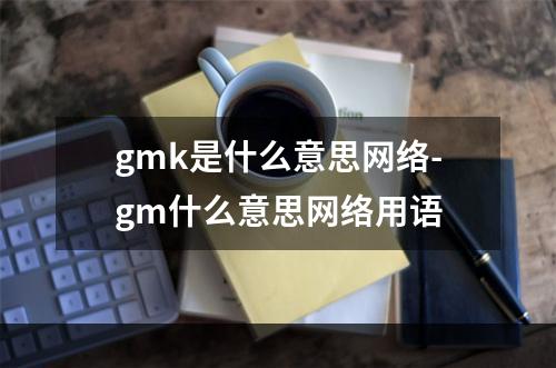 gmk是什么意思网络-gm什么意思网络用语