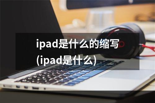 ipad是什么的缩写(ipad是什么)