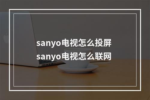 sanyo电视怎么投屏 sanyo电视怎么联网