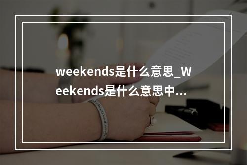 weekends是什么意思_Weekends是什么意思中文