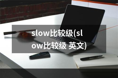 slow比较级(slow比较级 英文)