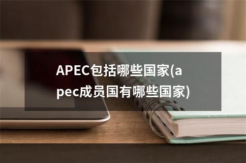 APEC包括哪些国家(apec成员国有哪些国家)
