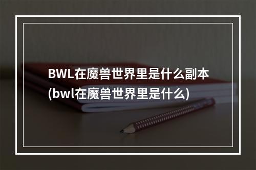 BWL在魔兽世界里是什么副本(bwl在魔兽世界里是什么)