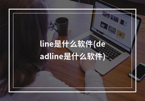 line是什么软件(deadline是什么软件)