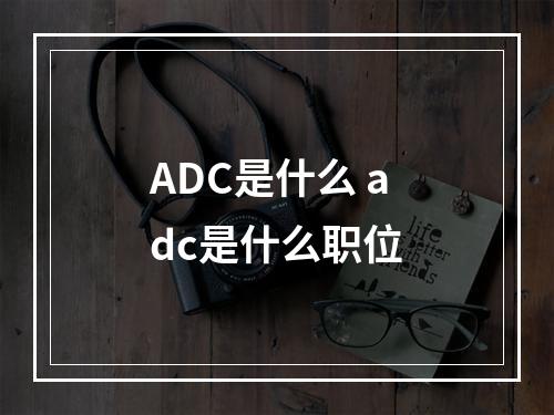 ADC是什么 adc是什么职位