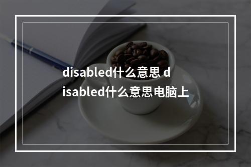 disabled什么意思 disabled什么意思电脑上